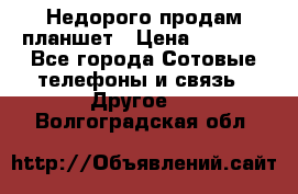 Недорого продам планшет › Цена ­ 9 500 - Все города Сотовые телефоны и связь » Другое   . Волгоградская обл.